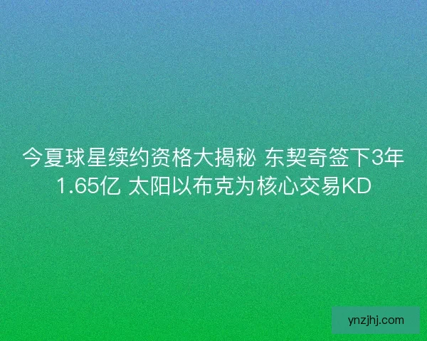 今夏球星续约资格大揭秘 东契奇签下3年1.65亿 太阳以布克为核心交易KD 今夏球星续约资格大揭秘 东契奇签下3年1.65亿 太阳以布克为核心交易KD