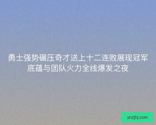 勇士强势碾压奇才送上十二连败展现冠军底蕴与团队火力全线爆发之夜
