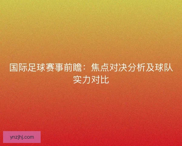 国际足球赛事前瞻：焦点对决分析及球队实力对比