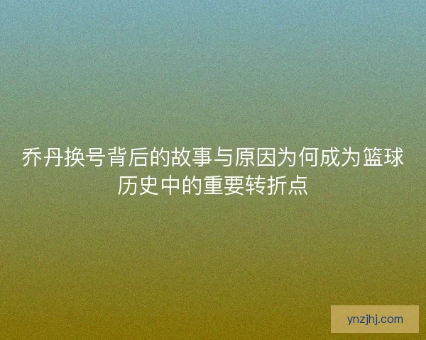 乔丹换号背后的故事与原因为何成为篮球历史中的重要转折点
