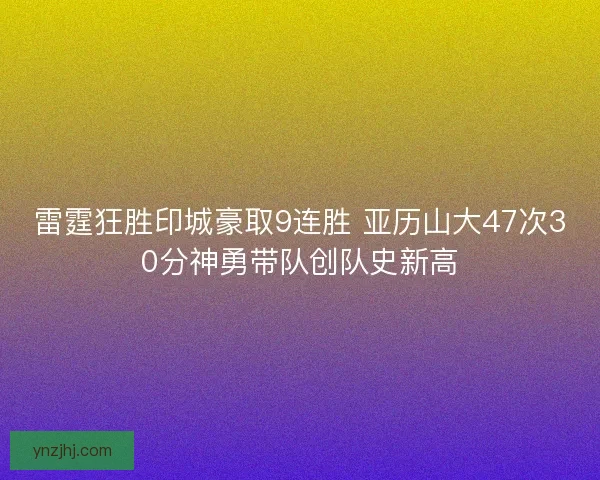 雷霆狂胜印城豪取9连胜 亚历山大47次30分神勇带队创队史新高