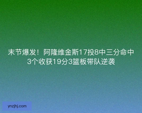 末节爆发！阿隆维金斯17投8中三分命中3个收获19分3篮板带队逆袭
