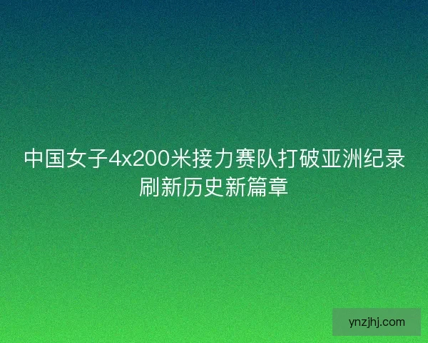 中国女子4x200米接力赛队打破亚洲纪录刷新历史新篇章
