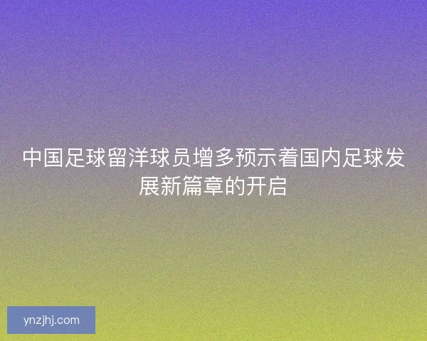 中国足球留洋球员增多预示着国内足球发展新篇章的开启