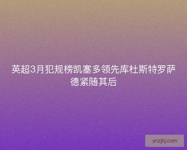 英超3月犯规榜凯塞多领先库杜斯特罗萨德紧随其后