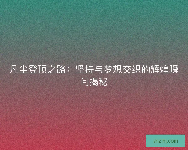 凡尘登顶之路：坚持与梦想交织的辉煌瞬间揭秘