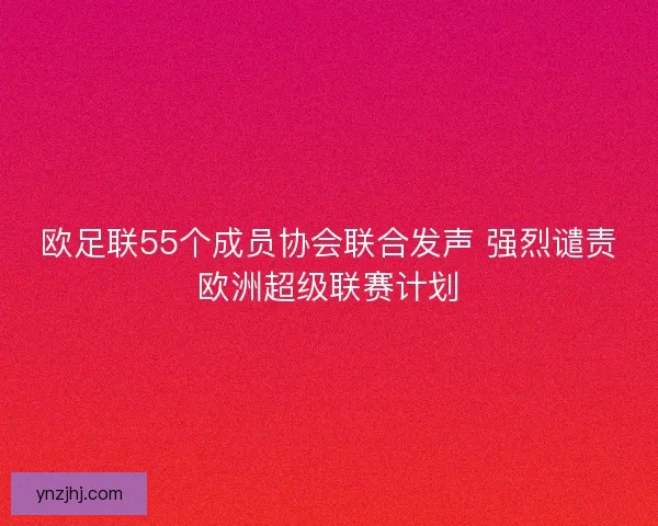 欧足联55个成员协会联合发声 强烈谴责欧洲超级联赛计划
